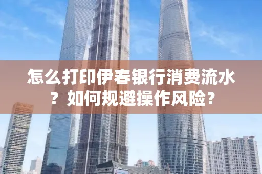 怎么打印伊春银行消费流水？如何规避操作风险？