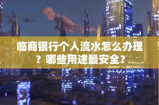 临商银行个人流水怎么办理？哪些用途最安全？