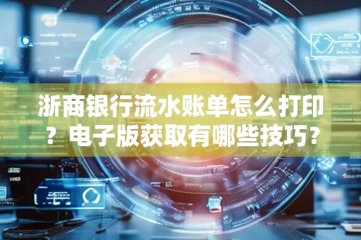 浙商银行流水账单怎么打印?电子版获取有哪些技巧?