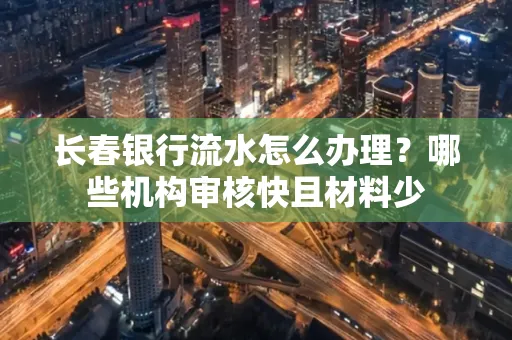 长春银行流水怎么办理？哪些机构审核快且材料少